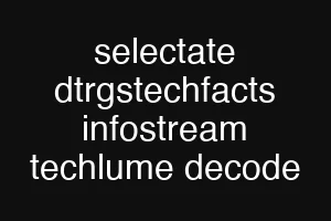 selectate dtrgstechfacts infostream techlume decode